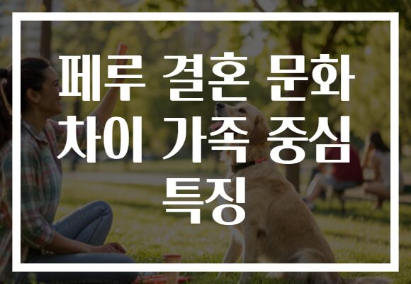 페루 결혼 문화 차이 가족 중심 특징