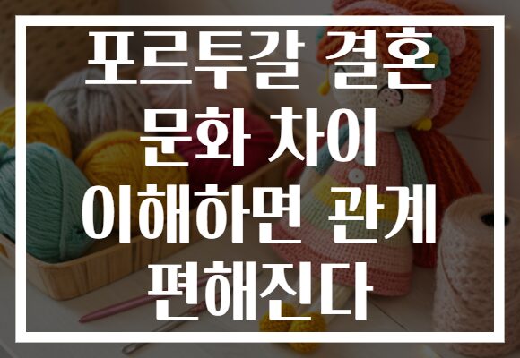 포르투갈 결혼 문화 차이 이해하면 관계 편해진다