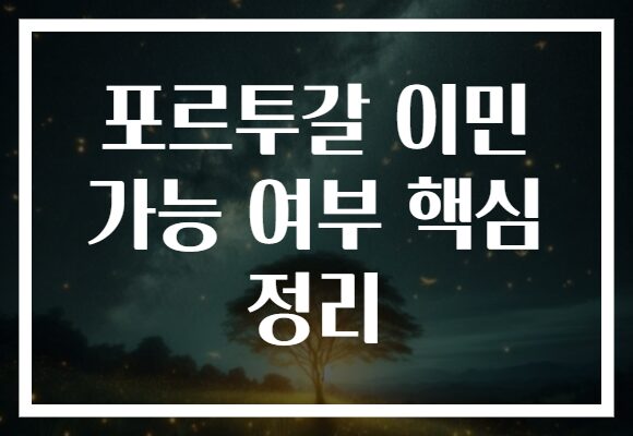 포르투갈 이민 가능 여부 핵심 정리