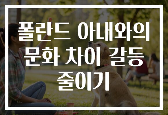 폴란드 아내와의 문화 차이 갈등 줄이기