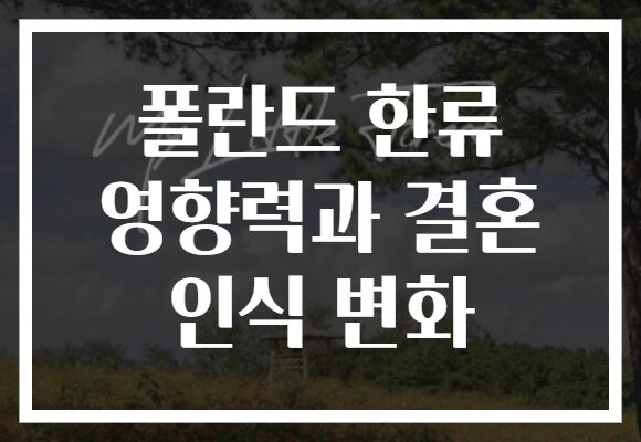 폴란드 한류 영향력과 결혼 인식 변화