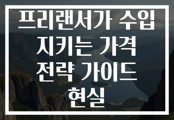 프리랜서가 수입 지키는 가격 전략 가이드 현실
