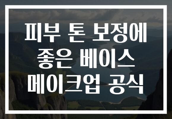 피부 톤 보정에 좋은 베이스 메이크업 공식