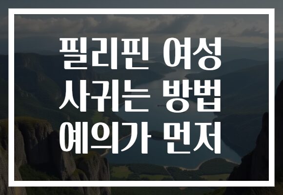필리핀 여성 사귀는 방법 예의가 먼저