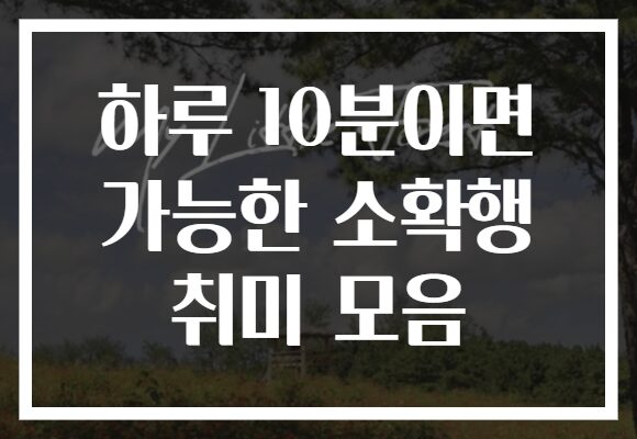 하루 10분이면 가능한 소확행 취미 모음