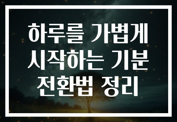 하루를 가볍게 시작하는 기분 전환법 정리