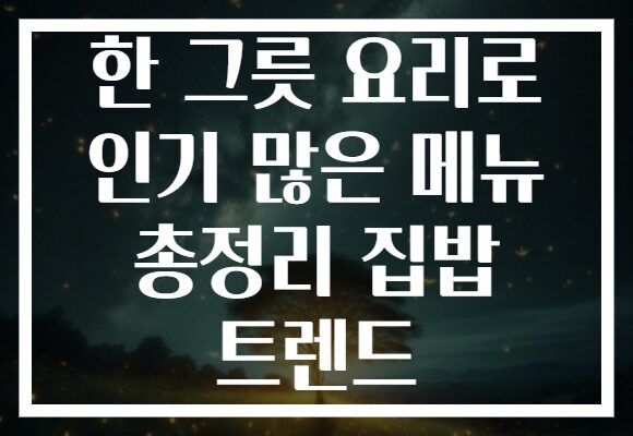 한 그릇 요리로 인기 많은 메뉴 총정리 집밥 트렌드