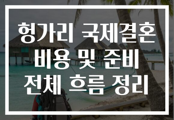 헝가리 국제결혼 비용 및 준비 전체 흐름 정리