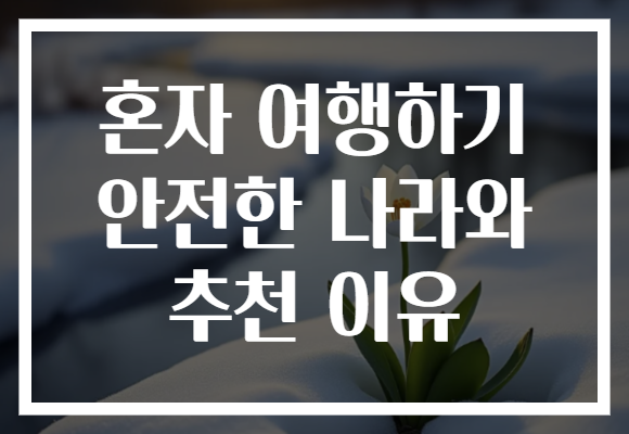 혼자 여행하기 안전한 나라와 추천 이유