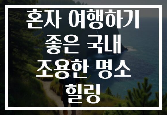 혼자 여행하기 좋은 국내 조용한 명소 힐링