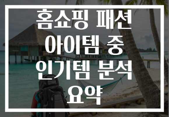 홈쇼핑 패션 아이템 중 인기템 분석 요약