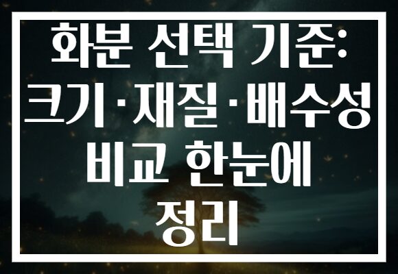 화분 선택 기준: 크기·재질·배수성 비교 한눈에 정리