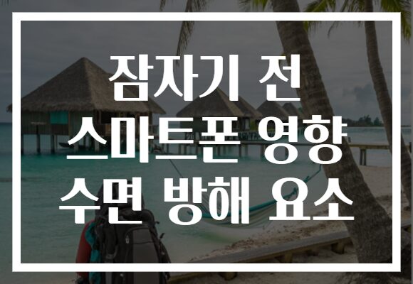 잠자기 전 스마트폰 영향 수면 방해 요소