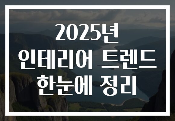 2025년 인테리어 트렌드 한눈에 정리