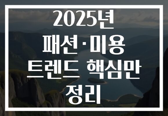 2025년 패션·미용 트렌드 핵심만 정리