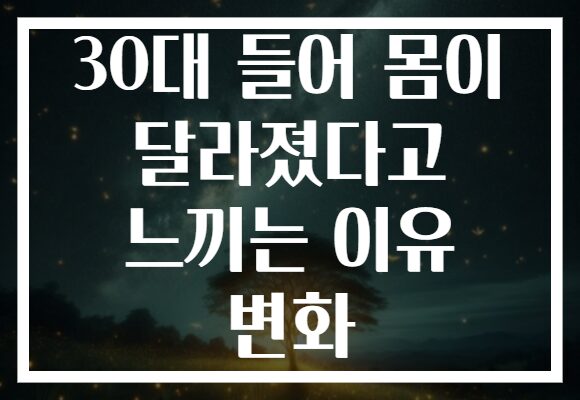 30대 들어 몸이 달라졌다고 느끼는 이유 변화