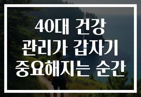 40대 건강 관리가 갑자기 중요해지는 순간