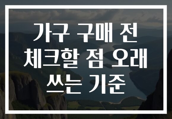 가구 구매 전 체크할 점 오래 쓰는 기준