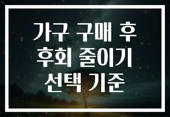 가구 구매 후 후회 줄이기 선택 기준
