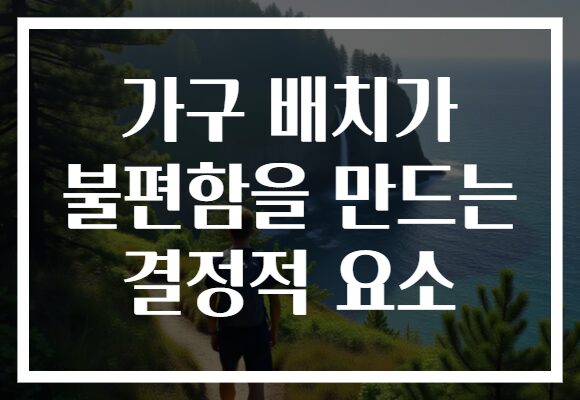 가구 배치가 불편함을 만드는 결정적 요소