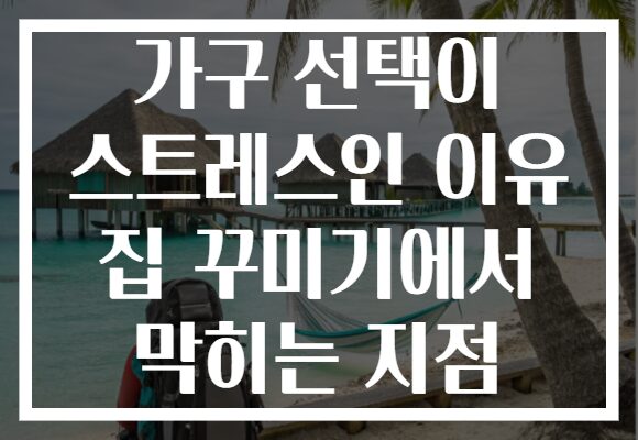 가구 선택이 스트레스인 이유 집 꾸미기에서 막히는 지점