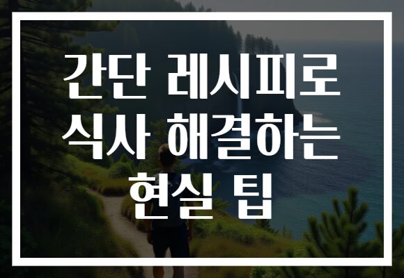 간단 레시피로 식사 해결하는 현실 팁