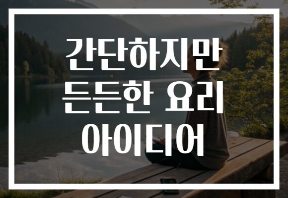 간단하지만 든든한 요리 아이디어
