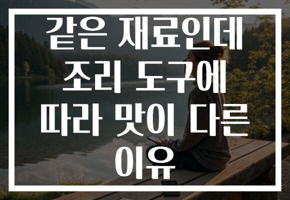 같은 재료인데 조리 도구에 따라 맛이 다른 이유