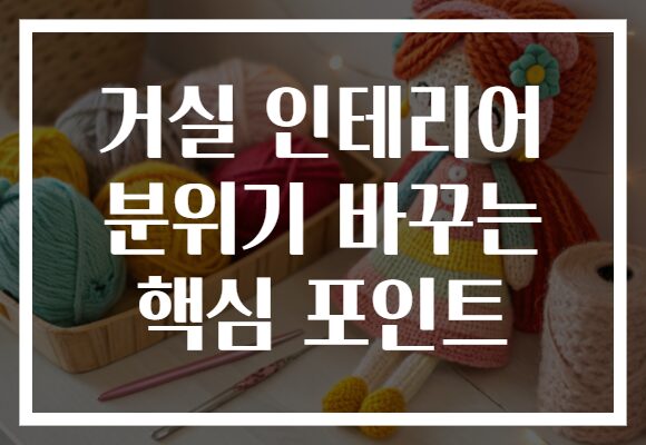 거실 인테리어 분위기 바꾸는 핵심 포인트