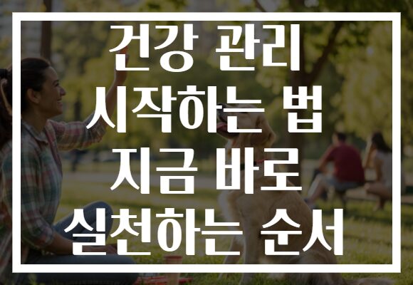 건강 관리 시작하는 법 지금 바로 실천하는 순서