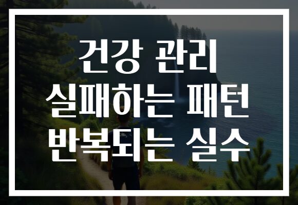 건강 관리 실패하는 패턴 반복되는 실수