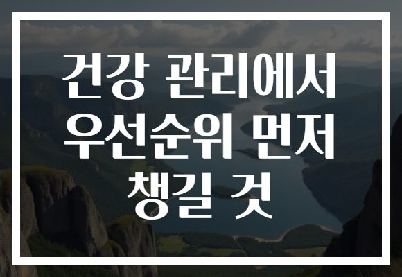 건강 관리에서 우선순위 먼저 챙길 것
