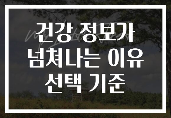 건강 정보가 넘쳐나는 이유 선택 기준