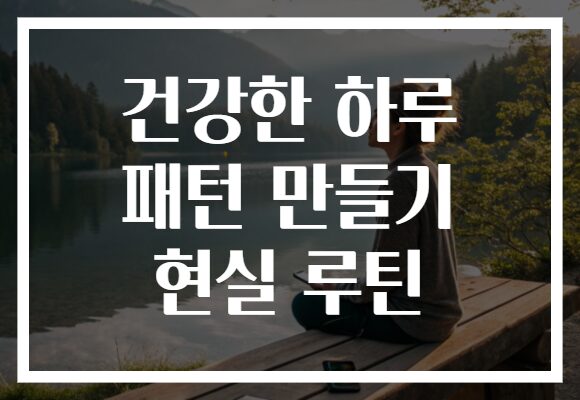 건강한 하루 패턴 만들기 현실 루틴