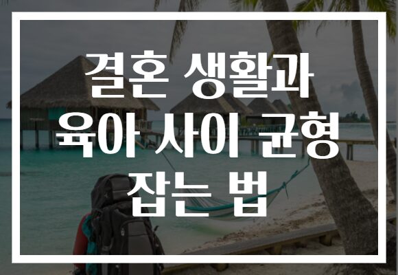 결혼 생활과 육아 사이 균형 잡는 법