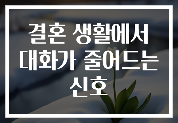 결혼 생활에서 대화가 줄어드는 신호