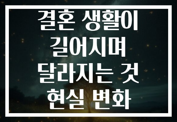 결혼 생활이 길어지며 달라지는 것 현실 변화