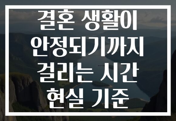 결혼 생활이 안정되기까지 걸리는 시간 현실 기준