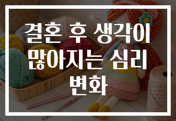 결혼 후 생각이 많아지는 심리 변화