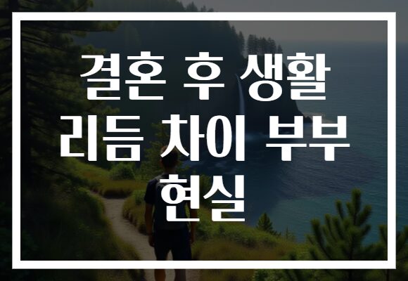 결혼 후 생활 리듬 차이 부부 현실