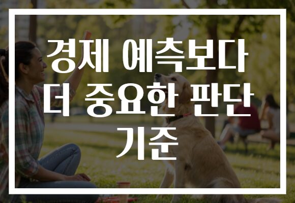 경제 예측보다 더 중요한 판단 기준