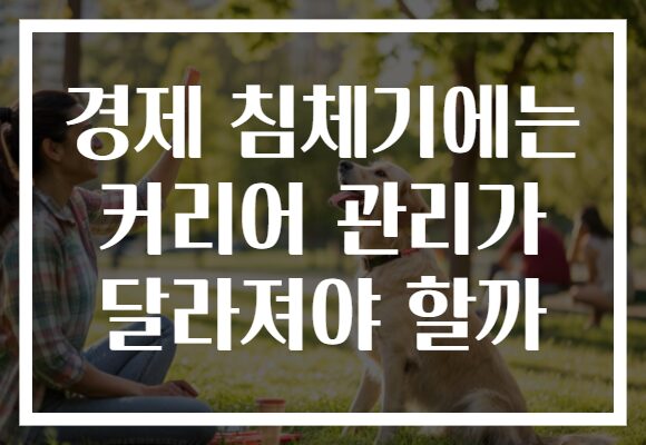 경제 침체기에는 커리어 관리가 달라져야 할까
