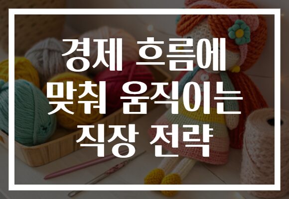 경제 흐름에 맞춰 움직이는 직장 전략