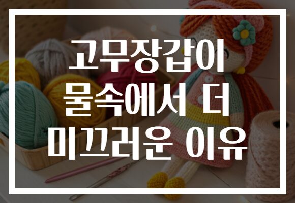 고무장갑이 물속에서 더 미끄러운 이유