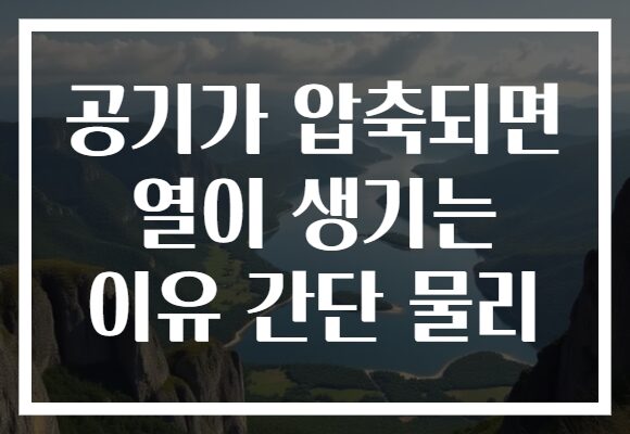 공기가 압축되면 열이 생기는 이유 간단 물리