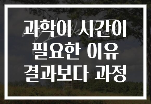 과학이 시간이 필요한 이유 결과보다 과정