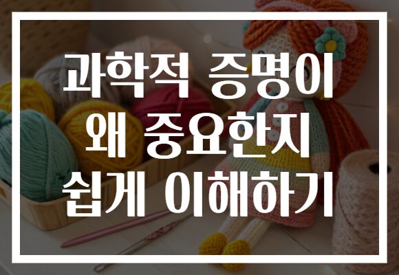 과학적 증명이 왜 중요한지 쉽게 이해하기