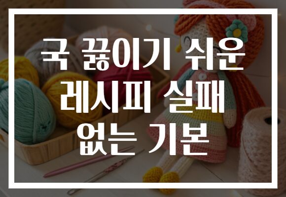 국 끓이기 쉬운 레시피 실패 없는 기본