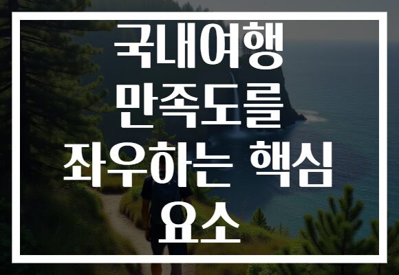 국내여행 만족도를 좌우하는 핵심 요소