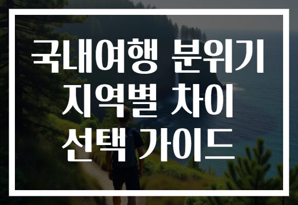 국내여행 분위기 지역별 차이 선택 가이드